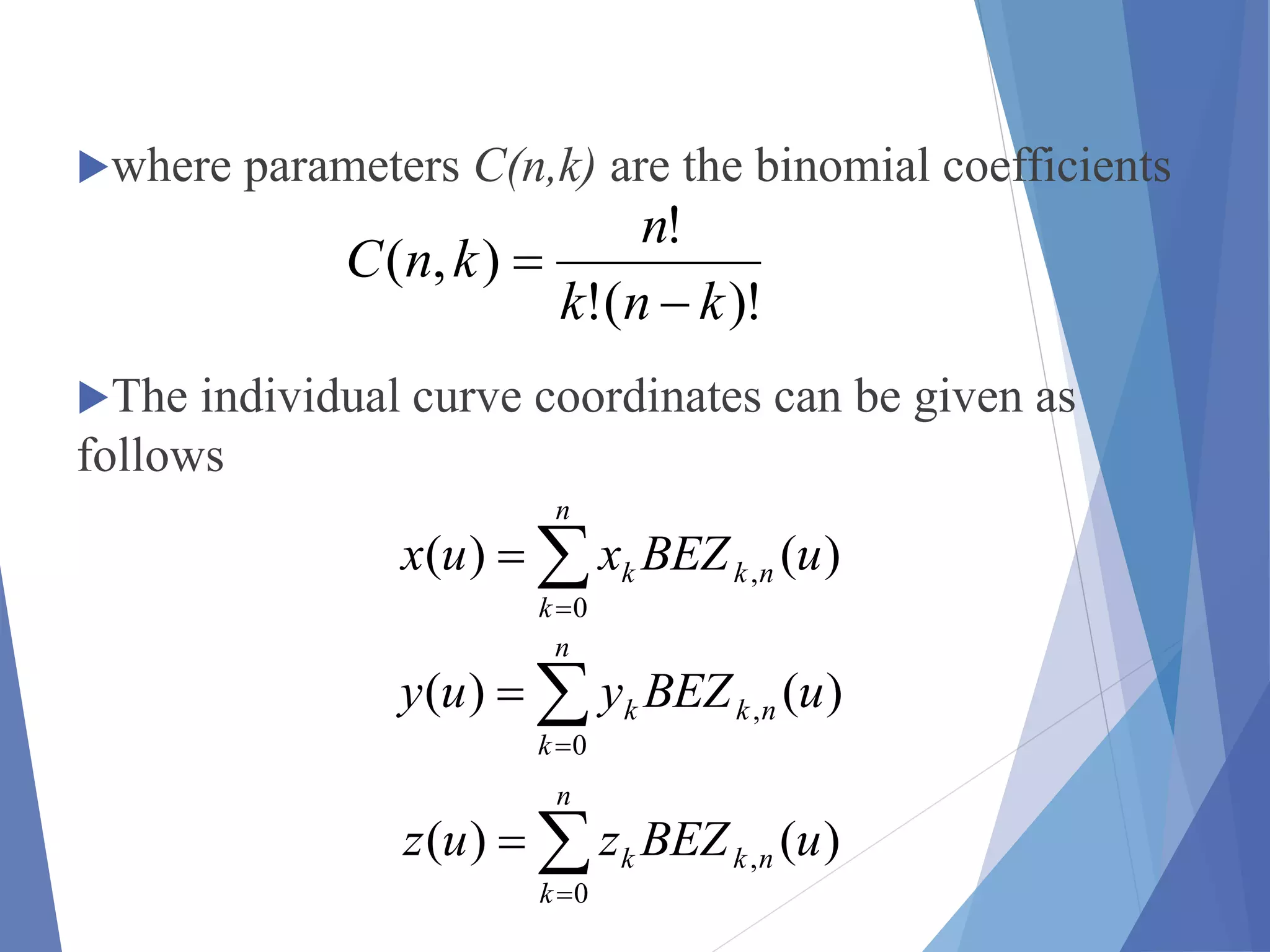 where parameters C(n,k) are the binomial coefficients
The individual curve coordinates can be given as
follows
)!(!
!
),(
knk
n
knC




n
k
nkk uBEZxux
0
, )()(


n
k
nkk uBEZzuz
0
, )()(


n
k
nkk uBEZyuy
0
, )()(
 
