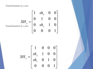 Transformation in y axis
Transformation in x axis













1000
010
0010
001
z
x
y
sh
sh
SH













1000
010
001
0001
z
y
x
sh
sh
SH
 