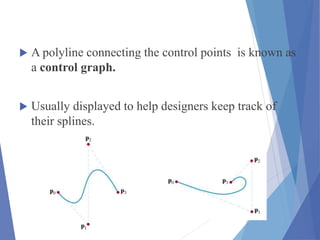  A polyline connecting the control points is known as
a control graph.
 Usually displayed to help designers keep track of
their splines.
 
