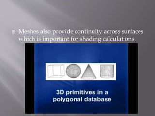  Meshes also provide continuity across surfaces 
which is important for shading calculations 
 