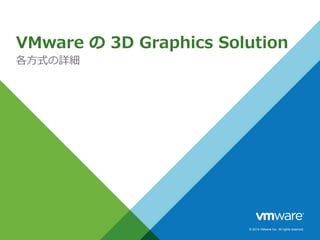 VMware の3D Graphics Solution 
各方式の詳細 
© 2014 VMware Inc. All rights reserved. 
 