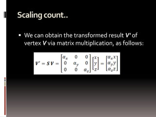 Scaling count.. 
 We can obtain the transformed result V' of 
vertex V via matrix multiplication, as follows: 
 