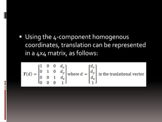  Using the 4-component homogenous 
coordinates, translation can be represented 
in a 4x4 matrix, as follows: 
 