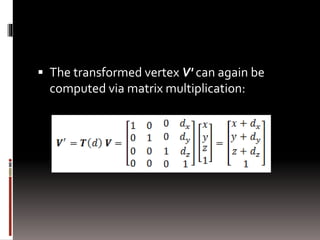  The transformed vertex V' can again be 
computed via matrix multiplication: 
 