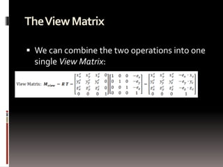 The View Matrix 
 We can combine the two operations into one 
single View Matrix: 
 