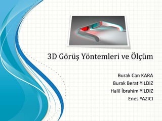 3D Görüş Yöntemleri ve Ölçüm
Burak Can KARA
Burak Berat YILDIZ
Halil İbrahim YILDIZ
Enes YAZICI
 