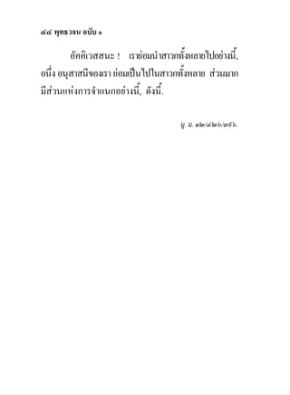 ๔๔ พุทธวจน ฉบับ ๑

         อัคคิเวสสนะ ! เรายอมนําสาวกทั้งหลายไปอยางนี้,
อนึ่ง อนุสาสนีของเรา ยอมเปนไปในสาวกทังหลาย สวนมาก
                                       ้
มีสวนแหงการจําแนกอยางนี้, ดังนี้.

                                       มู. ม. ๑๒/๔๒๖/๓๙๖.
 