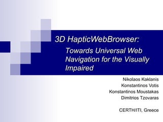 3D HapticWebBrowser:
  Towards Universal Web
  Navigation for the Visually
  Impaired
                      Nikolaos Kaklanis
                     Konstantinos Votis
                Konstantinos Moustakas
                     Dimitrios Tzovaras

                    CERTH/ITI, Greece
 