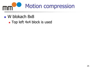 Motion compression
 W blokach 8x8
 Top left 4x4 block is used
25
 