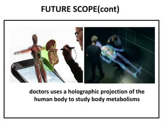 FUTURE SCOPE(cont)
doctors uses a holographic projection of the
human body to study body metabolisms
 