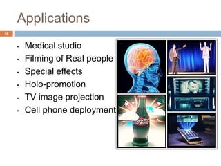 Applications
• Medical studio
• Filming of Real people
• Special effects
• Holo-promotion
• TV image projection
• Cell phone deployment
18
 