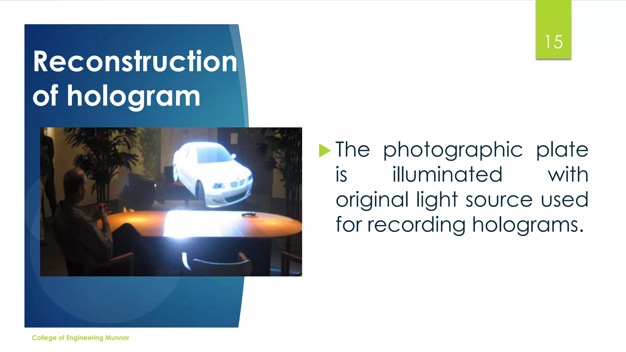 15

Reconstruction
of hologram
 The

photographic plate
is
illuminated
with
original light source used
for recording holograms.

College of Engineering Munnar

 