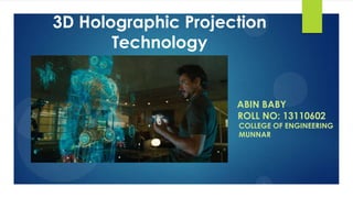 3D Holographic Projection
Technology

ABIN BABY
ROLL NO: 13110602

COLLEGE OF ENGINEERING
MUNNAR

 