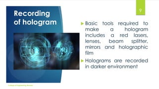 Recording
of hologram

9
 Basic

tools required to
make
a
hologram
includes a red lasers,
lenses,
beam
splitter,
mirrors and holographic
film

 Holograms

are recorded
in darker environment

College of Engineering Munnar

 
