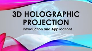 3D HOLOGRAPHIC
PROJECTION
Introduction and Applications
 