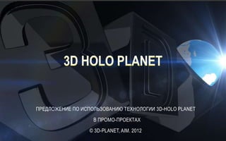 ПРЕДЛОЖЕНИЕ ПО ИСПОЛЬЗОВАНИЮ ТЕХНОЛОГИИ 3D-HOLO PLANET

                   В ПРОМО-ПРОЕКТАХ

                  © 3D-PLANET, AIM. 2012
 