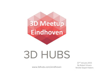 www.3dhubs.com/eindhoven
22nd January 2015
By Robert Vissers
Nineke Stapel-Habers
3D Meetup
Eindhoven
 