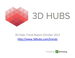 3D	
  Hubs	
  Trend	
  Report	
  October	
  2013	
  
h7p://www.3dhubs.com/trends	
  
	
  
Compiled	
  by:	
  
 