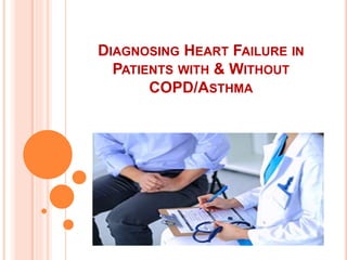 DIAGNOSING HEART FAILURE IN
PATIENTS WITH & WITHOUT
COPD/ASTHMA
 