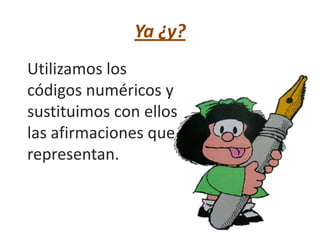 Ya ¿y?
Utilizamos los
códigos numéricos y
sustituimos con ellos
las afirmaciones que
representan.
 