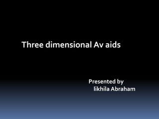 Three dimensional Av aids

Presented by
likhila Abraham

 