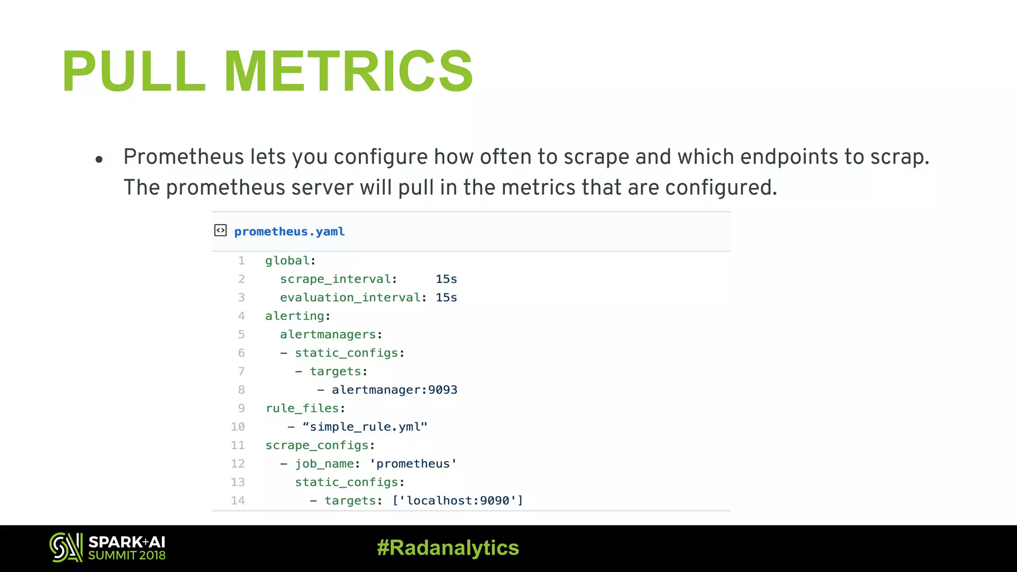 PULL METRICS ● Prometheus lets you configure how often to scrape and which endpoints to scrap. The prometheus server will pull in the metrics that are configured. #Radanalytics 