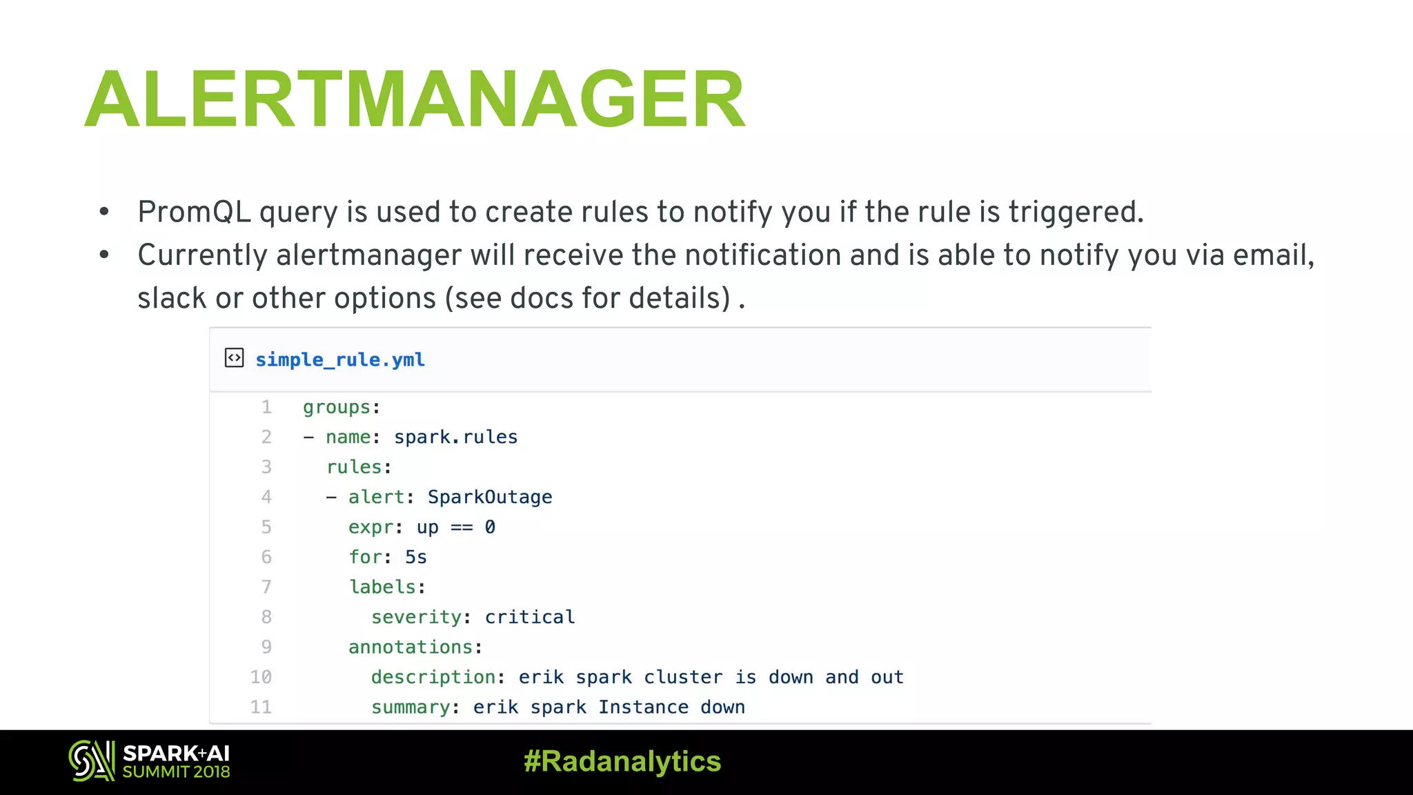 ALERTMANAGER • PromQL query is used to create rules to notify you if the rule is triggered. • Currently alertmanager will receive the notification and is able to notify you via email, slack or other options (see docs for details) . #Radanalytics 