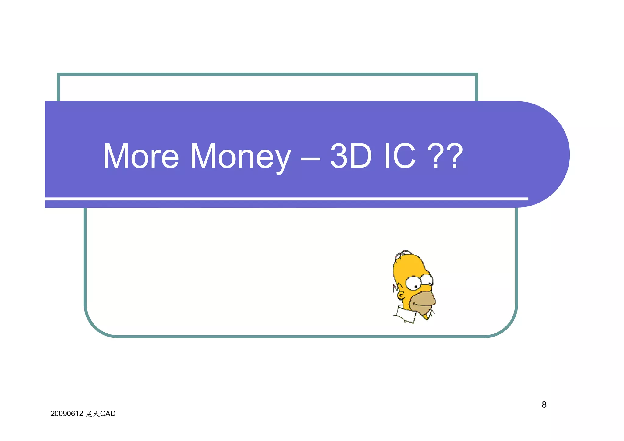 More than Moore 3D ICIC ??
    More Money – – 3D ??




                               8
20090612 成大CAD
 