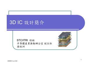 3D IC 設計簡介


             STC/ITRI 特助
             半導體產業推動辦公室 副主任
             唐經洲



                              1
20090612 成大CAD
 