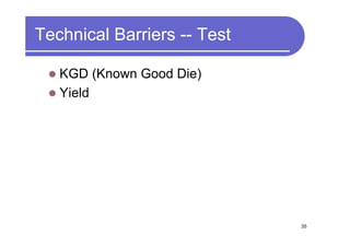 Technical Barriers -- Test

   KGD (Known Good Die)
   Yield




                             35
 