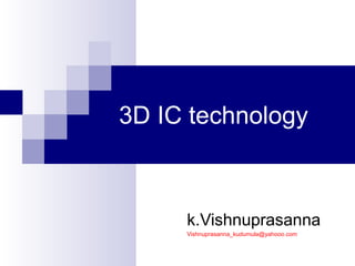 3D IC technology
k.Vishnuprasanna
Vishnuprasanna_kudumula@yahooo.com
 