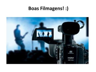 Boas Filmagens! :) 
