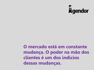 O mercado está em constante
mudança. O poder na mão dos
clientes é um dos indícios
dessas mudanças.

 