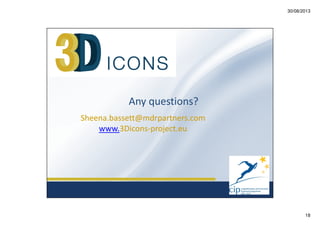 30/08/2013

Any questions?
Sheena.bassett@mdrpartners.com
www.3Dicons-project.eu

18

 