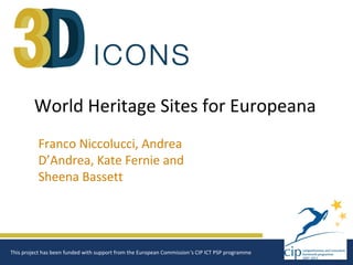 World Heritage Sites for Europeana
          Franco Niccolucci, Andrea
          D’Andrea, Kate Fernie and
          Sheena Bassett




This project has been funded with support from the European Commission‘s CIP ICT PSP programme
 