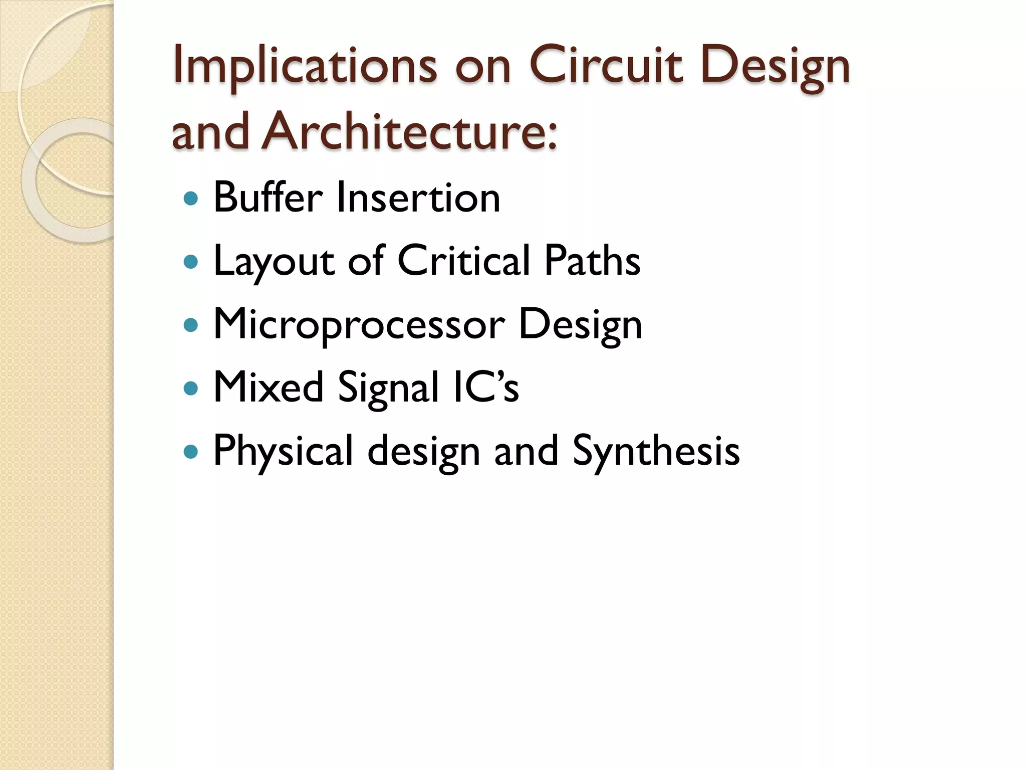 Implications on Circuit Design
and Architecture:
 Buffer Insertion
 Layout of Critical Paths
 Microprocessor Design
 Mixed Signal IC’s
 Physical design and Synthesis
 