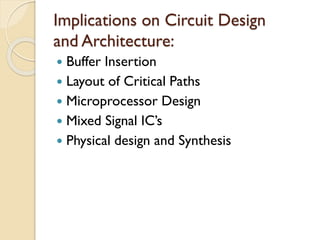 Implications on Circuit Design
and Architecture:
 Buffer Insertion
 Layout of Critical Paths
 Microprocessor Design
 Mixed Signal IC’s
 Physical design and Synthesis
 