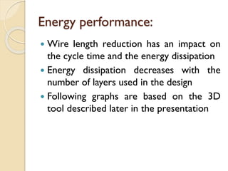 Energy performance:
 Wire length reduction has an impact on
the cycle time and the energy dissipation
 Energy dissipation decreases with the
number of layers used in the design
 Following graphs are based on the 3D
tool described later in the presentation
 