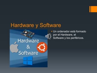 Hardware y Software
 Un ordenador está formado
por el Hardware, el
Software y los periféricos.
 
