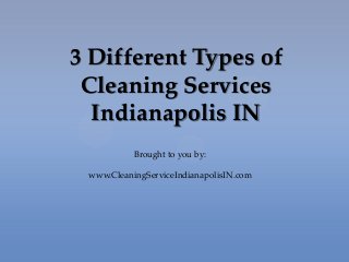 3 Different Types of
Cleaning Services
Indianapolis IN
Brought to you by:
www.CleaningServiceIndianapolisIN.com
 