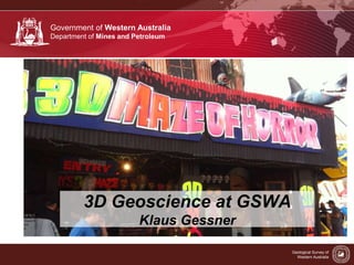 Government of Western Australia 
Department of Mines and Petroleum 
Geological Survey of 
Western Australia 
3D Geoscience at GSWA 
Klaus Gessner 
 