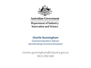 Charlie Gunningham
Commercialisation Adviser
(Accelerating Commercialisation)
charles.gunningham@industry.gov.au
0411 092 669
 