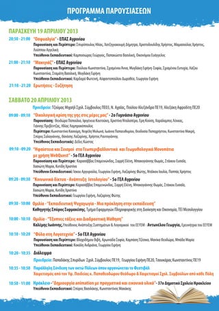 ΠΡΟΓΡΑΜΜΑ ΠΑΡΟΥΣΙΑΣΕΩΝ
ΠΑΡΑΣΚΕΥΗ 19 ΑΠΡΙΛΙΟΥ 2013
20:50 - 21:00
21:00 - 21:10
21:10 - 21:20
09:00 - 09:10
09:10 - 09:20
09:20 - 09:30
09:30 - 10:00
10:00 - 10:10
Ερωτήσεις - Συζήτηση
“Οσφυαλγία”- ΕΠΑΣ Αγρινίου
Παρουσίαση και Περίπτερο: Σπυρόπουλος Ηλίας, Χατζηγιακουμή Δήμητρα, Χριστοδουλίδης Χρήστος, Μαμασούλας Χρήστος,
Λούππου Αγγελική
Υπεύθυνοι Εκπαιδευτικοί: Καμποσιώρας Γεώργιος, Παπακώστα Βασιλική, Οικονόμου Ευάγγελος
“Μακιγιάζ”- ΕΠΑΣ Αγρινίου
Παρουσίαση και Περίπτερο: Πούλιου Κωνσταντίνα, ΣχισμένουΆννα, Μυγδάκη Ειρήνη-Σοφία, Σχισμένου Ευτυχία, Λάζου
Κωνσταντίνα, Σταμάτη Βασιλική, Μυγδάκη Ειρήνη
Υπεύθυνοι Εκπαιδευτικοί: Καρδαρά Φωτεινή, Αϋφαντοπούλου Δωροθέα, Γεωργίου Ειρήνη
ΣΑΒΒΑΤΟ 20 ΑΠΡΙΛΙΟΥ 2013
“Οικολογική κρίση της γης στις μέρες μας”- 2ο Γυμνάσιο Αγρινίου
Παρουσίαση: Θεοδώρα Παπούλια, Ιφιγένεια Κουτούκη, Χριστίνα Νταλαπέρα, Έρη Κούση, Χαράλαμπος Λέκκας,
Γιάννης Πρεβέντζας, Ηλίας Λαμπρακόπουλος
Περίπτερο: Κωνσταντίνα Κασούμη, Νεφέλη Μυλωνά, Ιωάννα Παπαευθυμίου, Θεοδοσία Παπαχρήστου, Κωνσταντίνα Μακρή,
Σπύρος Σαλαγιάννης, Θανάσης Λαζαρίνης, Χρήστος Ραυτογιάννης
Υπεύθυνος Εκπαιδευτικός: Δέδες Κώστας
“Κοινωνικά δίκτυα - Aνάπτυξη Ιστολογίου”- 5ο ΓΕΛ Αγρινίου
Παρουσίαση και Περίπτερο: Καρασάββας Επαμεινώνδας, Σαρρή Ελένη, Μπακογιάννης Θωμάς, Στάικου Ευσαΐα,
Χασιώτη Μαρία, Κυτίδη Χριστίνα
Υπεύθυνοι Εκπαιδευτικοί: Γεωργίου Ειρήνη, Λαζαρίνης Φώτης
Προεδρείο: Τζούμας Μιχαήλ Σχολ. Σύμβουλος ΠΕ03, Ν. Αχαΐας, Πούλου Αλεξάνδρα ΠΕ19, Αλεξάκη Αφροδίτη ΠΕ20
“Ηφαίστεια και Σεισμοί στα Γεωπεριβαλλοντικά και Γεωμυθολογικά Μονοπάτια
με χρήσηWebQuest”- 5ο ΓΕΛ Αγρινίου
Παρουσίαση και Περίπτερο: Καρασάββας Επαμεινώνδας, Σαρρή Ελένη, Μπακογιάννης Θωμάς, Στάικου Ευσαΐα,
Χασιώτη Μαρία, Κυτίδη Χριστίνα
Υπεύθυνοι Εκπαιδευτικοί: Ίσκου Αργυρούλα, Γεωργίου Ειρήνη, Λαζαρίνης Φώτης, Ντάϊκου Ιουλία, Παππάς Χρήστος
“Φύλα στη Λογοτεχνία”- 5ο ΓΕΛ Αγρινίου
Παρουσίαση και Περίπτερο: Βλαχοδήμου Βιβή, Αρωνιάδα Σοφία, ΚαμπάσηΤζέσικα, Μανίκα Θεοδώρα, Μπάδα Μαρία
Υπεύθυνοι Εκπαιδευτικοί: Κοκόλη Ανδριάνα, Γεωργίου Ειρήνη
Ομιλία -“Έξυπνες τάξεις και Διαδραστική Μάθηση”
Καλέμης Ιωάννης,Υπεύθυνος Ανάπτυξης Συστημάτων & Λογισμικού του ΕΕΥΕΜ - Αντωνέλου Γεωργία, Ερευνήτρια του ΕΕΥΕΜ
10:10 - 10:20
Ομιλία -“Εκπαιδευτική Ψυχαγωγία - Μια πρόκληση στην εκπαίδευση”
Καθηγητής Σπύρος Συρμακέσης,Τμήμα Εφαρμογών Πληροφορικής στη Διοίκηση και Οικονομία,ΤΕΙ Μεσολογγίου
10:20 - 10:35 Διάλειμμα
Ηράκλειο -“Δημιουργία animation με πραγματικά και εικονικά υλικά”- 37ο Δημοτικό Σχολείο Ηρακλείου
Υπεύθυνοι Εκπαιδευτικοί: Σπύρος Βασιλάκης, Κωνσταντίνος Μακάκης
Προεδρείο: Παπαδάκης Σπυρίδων Σχολ. Σύμβουλος ΠΕ19, Γεωργίου Ειρήνη ΠΕ20,Τσουκάρας Κωνσταντίνος ΠΕ19
10:50 - 11:00
Παράλληλη Σύνδεση των οκτώ Πόλεων όπου οργανώνεται το Φεστιβάλ
Χαιρετισμός από τον Υφ. Παιδείας κ. Παπαθεοδώρου Θεόδωρο & Χαιρετισμοί Σχολ. Συμβούλων από κάθε Πόλη
10:35 - 10:50
 
