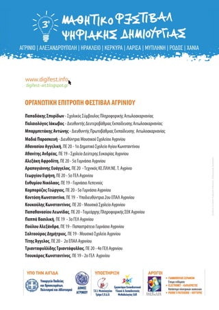 ΟΡΓΑΝΩΤΙΚΗ ΕΠΙΤΡΟΠΗ ΦΕΣΤΙΒΑΛ ΑΓΡΙΝΙΟΥ
Παπαδάκης Σπυρίδων - Σχολικός Σύμβουλος Πληροφορικής Αιτωλοακαρνανίας
Παλαιολόγος Ιάκωβος - Διευθυντής Δευτεροβάθμιας Εκπαίδευσης Αιτωλοακαρνανίας
Μπαρμπετάκης Αντώνης - Διευθυντής Πρωτοβάθμιας Εκπαίδευσης Αιτωλοακαρνανίας
Αθανασίου Αγγελική, ΠΕ 20 - 1ο Δημοτικό Σχολείο Αγίου Κωνσταντίνου
Αθανίτης Ανδρέας, ΠΕ 19 - Σχολείο Δεύτερης Ευκαιρίας Αγρινίου
Αλεξάκη Αφροδίτη, ΠΕ 20 - 5ο Γυμνάσιο Αγρινίου
Αραπογιάννης Ευάγγελος, ΠΕ 20 -Τεχνικός ΚΕ.ΠΛΗ.ΝΕ.Τ. Αγρίνιο
Γεωργίου Ειρήνη,ΠΕ 20- 5ο ΓΕΛ Αγρινίου
Ευθυμίου Νικόλαος, ΠΕ 19 - Γυμνάσιο Λεπενούς
Κομπορόζος Γεώργιος, ΠΕ 20 - 5ο Γυμνάσιο Αγρινίου
Κοντόση Κωνσταντίνα, ΠΕ 19 - Υποδιευθύντρια 2ου ΕΠΑΛ Αγρινίου
Κουκούλης Κωνσταντίνος, ΠΕ 20 - Μουσικό Σχολείο Αγρινίου
Παπαθανασίου Λεωνίδας, ΠΕ 20 -Τομεάρχης Πληροφορικής ΣΕΚ Αγρινίου
Παππά Βασιλική, ΠΕ 19 - 3ο ΓΕΛ Αγρινίου
Πούλου Αλεξάνδρα, ΠΕ 19 - Παπαστράτειο Γυμνάσιο Αγρινίου
Σαλταούρας Δημήτριος, ΠΕ 19 - Μουσικό Σχολείο Αγρινίου
ΤίτηςΆγγελος, ΠΕ 20 - 2ο ΕΠΑΛ Αγρινίου
ΤριανταφυλλίδηςΤριαντάφυλλος, ΠΕ 20 - 4ο ΓΕΛ Αγρινίου
Τσουκάρας Κωνσταντίνος, ΠΕ 19 - 2ο ΓΕΛ Αγρινίου
Μαδιά Παρασκευή - Διευθύντρια Μουσικού Σχολείου Αγρινίου
ΣχεδίασηΕντύπου:ΕυθυμίουΝικόλαος-ΣαλταούραςΔημήτριος
 