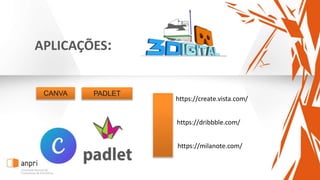 APLICAÇÕES:
CANVA
https://dribbble.com/
PADLET
https://create.vista.com/
https://milanote.com/