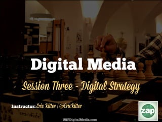 USFDigitalMedia.com
Instructor:
Digital Media
Session Three - (Digital) Strategy
Eric Ritter | @EricRitter
 