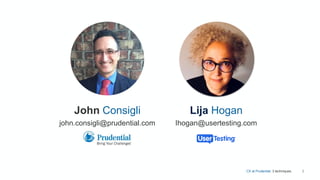 CX at Prudential. 3 techniques. 2
John Consigli
john.consigli@prudential.com
Lija Hogan
Ihogan@usertesting.com
 