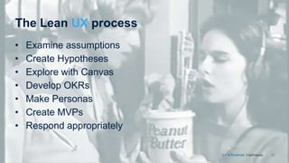 The Lean UX process
22
• Examine assumptions
• Create Hypotheses
• Explore with Canvas
• Develop OKRs
• Make Personas
• Create MVPs
• Respond appropriately
CX at Prudential. 3 techniques.
 