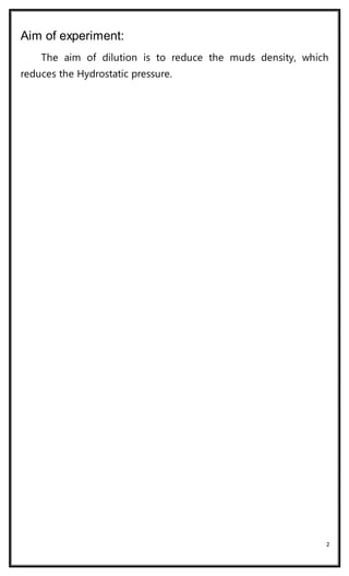 2
Aim of experiment:
The aim of dilution is to reduce the muds density, which
reduces the Hydrostatic pressure.
 