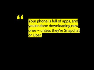 “ Your phone is full of apps, and
you're done downloading new
ones — unless they're Snapchat
or Uber.
 